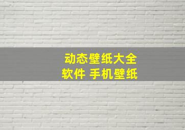 动态壁纸大全软件 手机壁纸